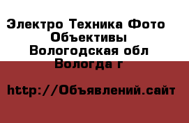 Электро-Техника Фото - Объективы. Вологодская обл.,Вологда г.